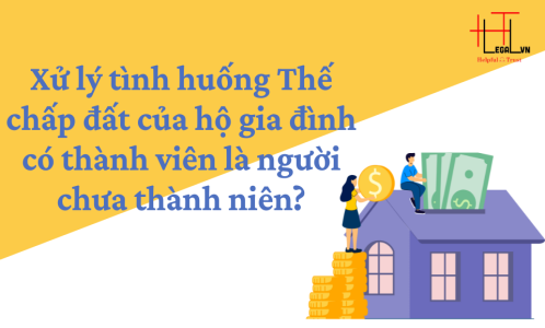 XỬ LÝ TÌNH HUỐNG THẾ CHẤP THỬA ĐẤT CỦA HỘ GIA ĐÌNH CÓ THÀNH VIÊN LÀ NGƯỜI CHƯA THÀNH NIÊN (CÔNG TY LUẬT UY TÍN TẠI TẠI TP HỒ CHÍ MINH, VIỆT NAM)